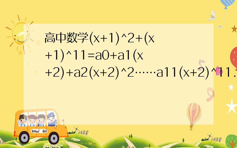高中数学(x+1)^2+(x+1)^11=a0+a1(x+2)+a2(x+2)^2……a11(x+2)^11.a10=?.