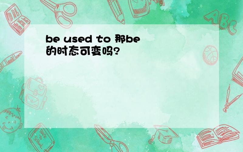 be used to 那be的时态可变吗?