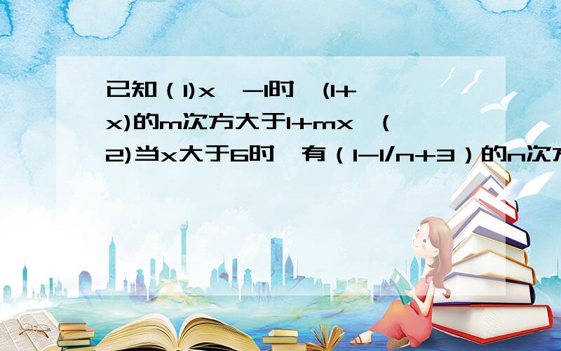 已知（1)x>-1时,(1+x)的m次方大于1+mx,(2)当x大于6时,有（1-1/n+3）的n次方小于(1/2)恒成立,求证当n大于6时,有(1-m/n+3)的m次方,m=1,2,n