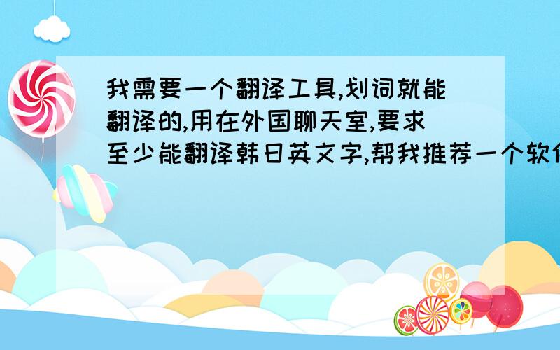 我需要一个翻译工具,划词就能翻译的,用在外国聊天室,要求至少能翻译韩日英文字,帮我推荐一个软件吧