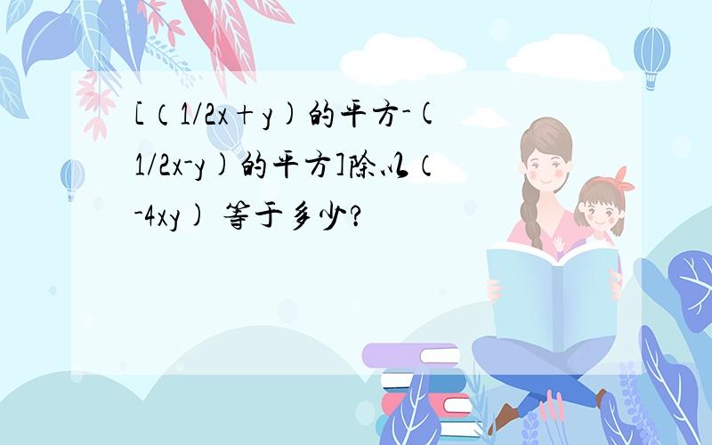 [（1/2x+y)的平方-(1/2x-y)的平方]除以（-4xy) 等于多少?