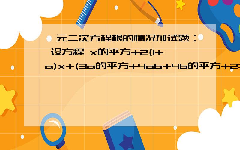 一元二次方程根的情况加试题： 设方程 x的平方+2(1+a)x+(3a的平方+4ab+4b的平方+2=0)有实根,求 a 与b 的值.设方程 x的平方+2(1+a)x+3a的平方+4ab+4b的平方+2=0有实根，求 a 与b 的值