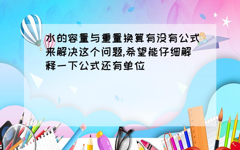 水的容量与重量换算有没有公式来解决这个问题,希望能仔细解释一下公式还有单位