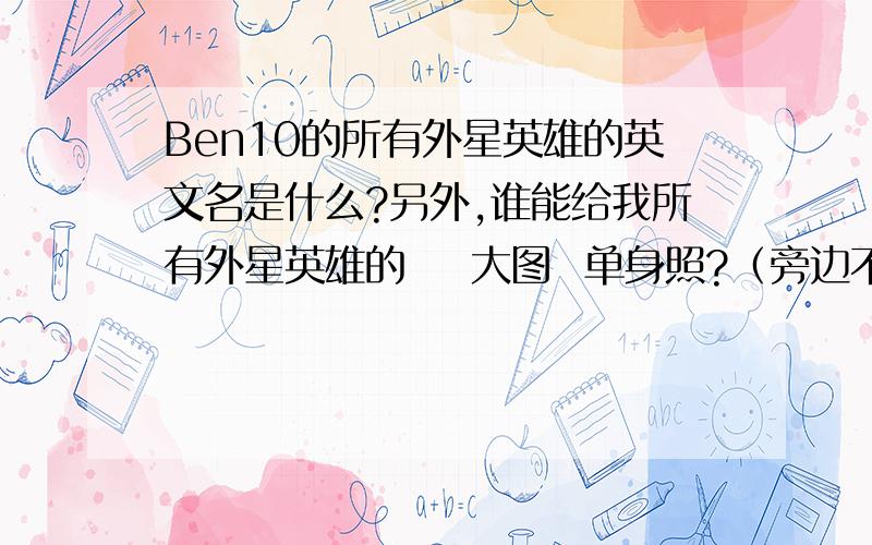 Ben10的所有外星英雄的英文名是什么?另外,谁能给我所有外星英雄的    大图  单身照?（旁边不要有英文什么的挡住了身体,要全身照）