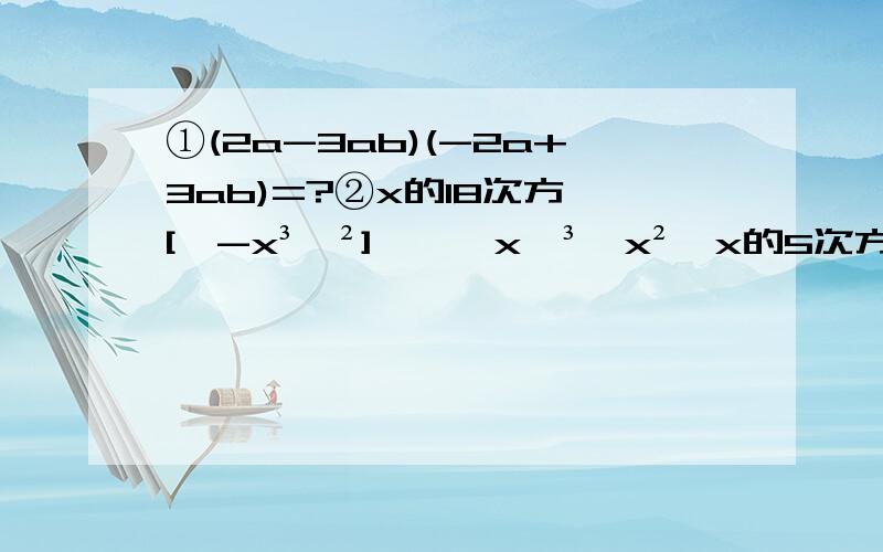 ①(2a-3ab)(-2a+3ab)=?②x的18次方÷[﹝-x³﹚²]﹢﹙﹣x﹚³÷x²×x的5次方=?③﹙3x﹢2﹚﹙3x－2﹚－5x﹙x－1﹚－﹙2x－1﹚²=?④﹙x-3﹚²﹙x＋3﹚²=?⑤x的n次方－x的n－2次方=?⑥x³