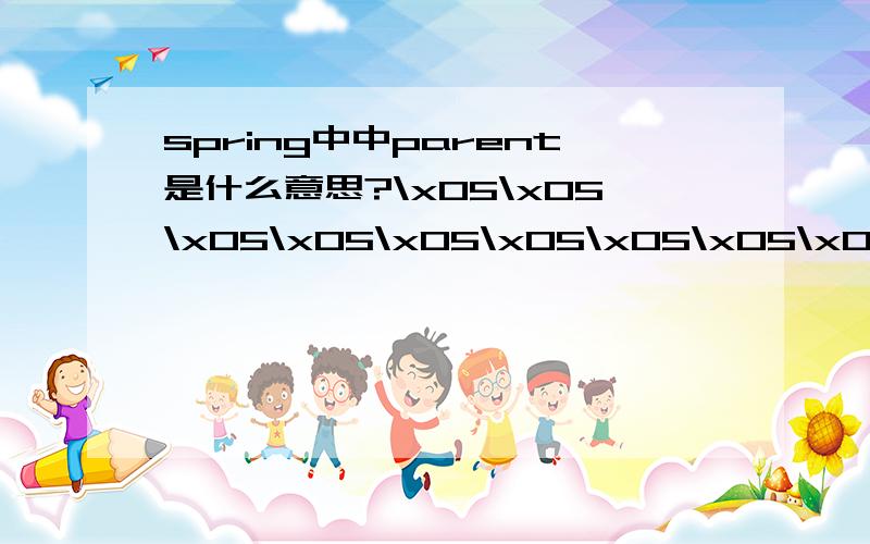 spring中中parent是什么意思?\x05\x05\x05\x05\x05\x05\x05\x05\x05\x05\x05PROPAGATION_REQUIRED\x05\x05\x05\x05PROPAGATION_REQUIRED\x05\x05\x05\x05PROPAGATION_REQUIRED\x05\x05\x05\x05PROPAGATION_REQUIRED,readOnly\x05\x05\x05\x05PROPAGATION_REQUIRE