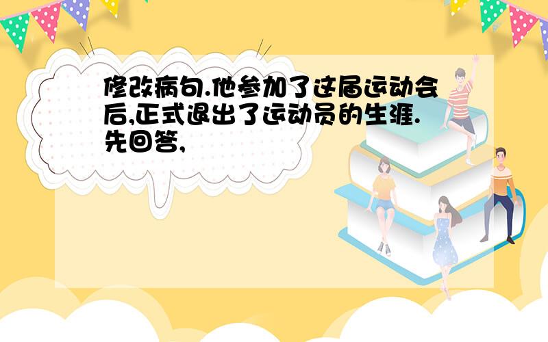 修改病句.他参加了这届运动会后,正式退出了运动员的生涯.先回答,