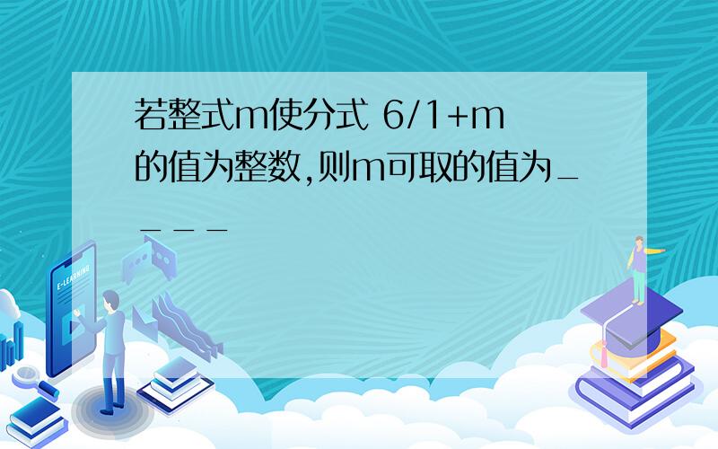 若整式m使分式 6/1+m 的值为整数,则m可取的值为____