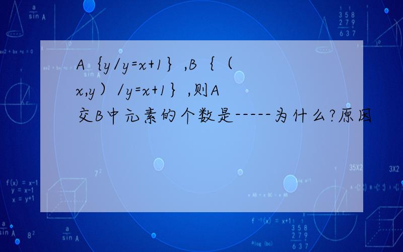 A｛y/y=x+1｝,B｛（x,y）/y=x+1｝,则A交B中元素的个数是-----为什么?原因