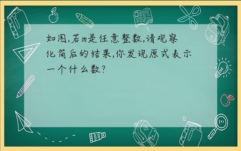 如图,若m是任意整数,请观察化简后的结果,你发现原式表示一个什么数?