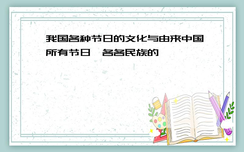 我国各种节日的文化与由来中国所有节日,各各民族的