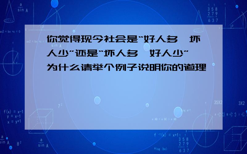 你觉得现今社会是“好人多,坏人少”还是“坏人多,好人少”为什么请举个例子说明你的道理