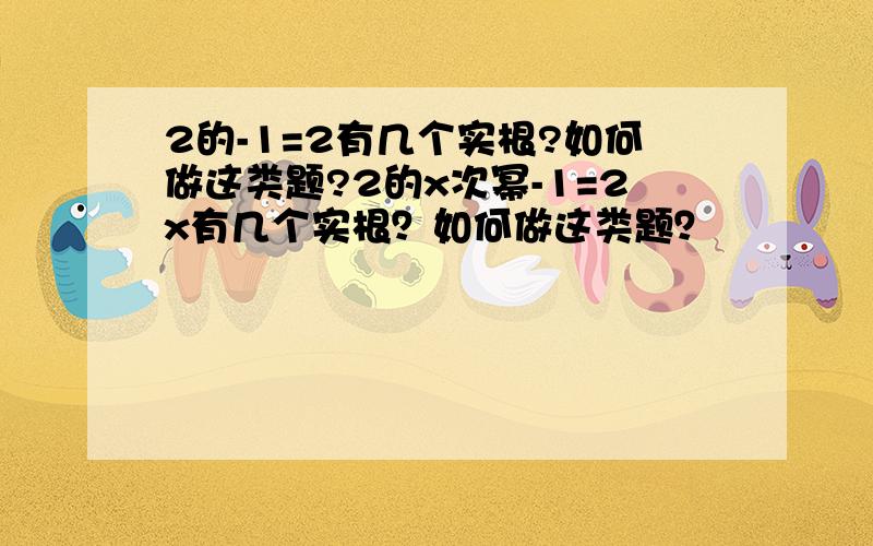 2的-1=2有几个实根?如何做这类题?2的x次幂-1=2x有几个实根？如何做这类题？