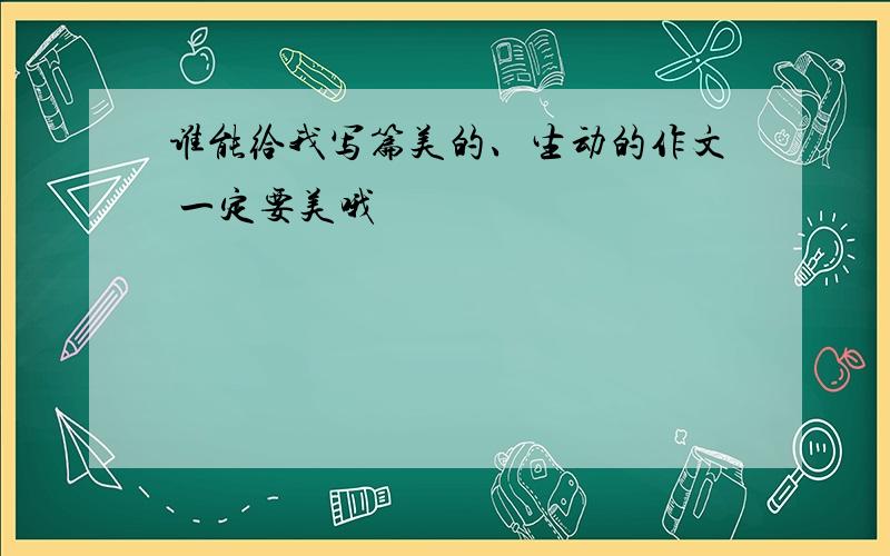 谁能给我写篇美的、生动的作文 一定要美哦