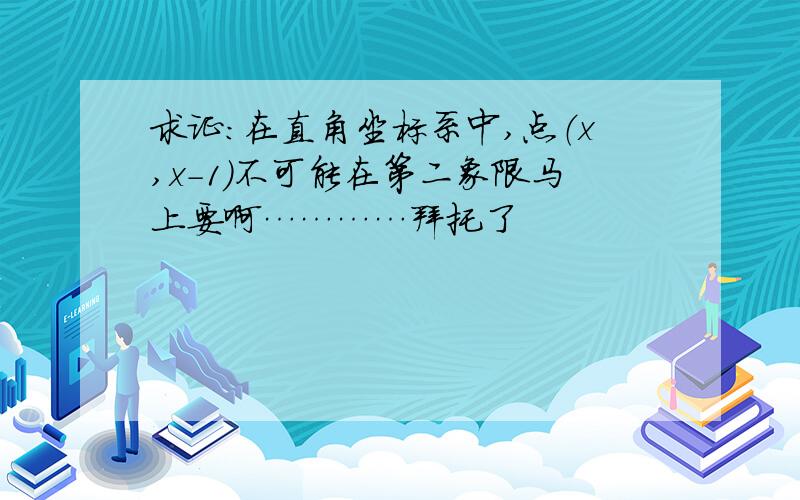 求证：在直角坐标系中,点（x,x-1）不可能在第二象限马上要啊…………拜托了