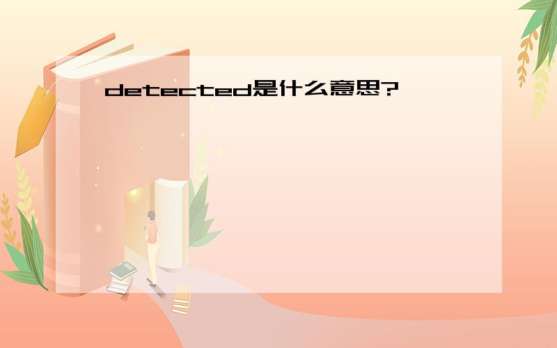 detected是什么意思?