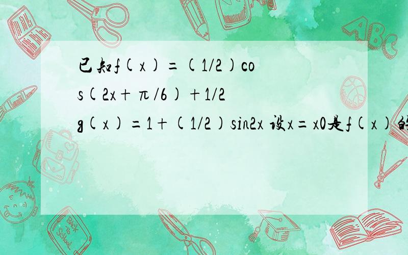 已知f(x)=(1/2)cos(2x+π/6)+1/2 g(x)=1+(1/2)sin2x 设x=x0是f(x)的一条对称轴,求g(x0)