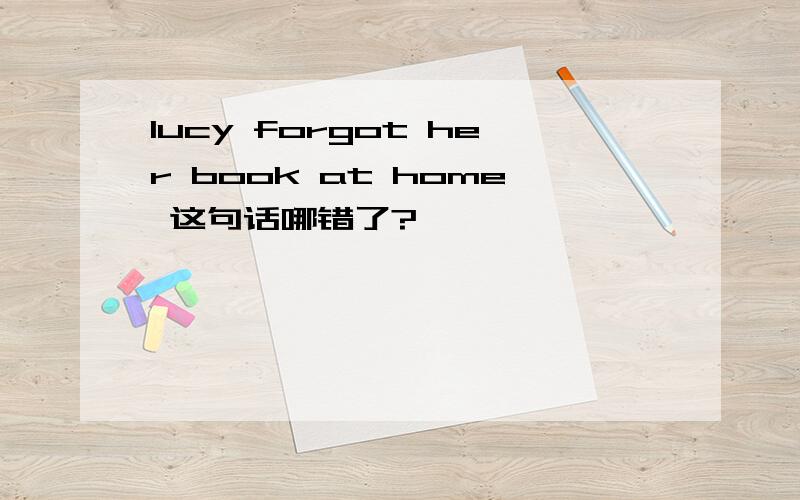 lucy forgot her book at home 这句话哪错了?