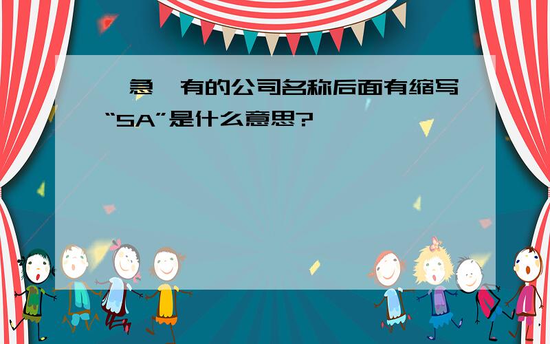 【急】有的公司名称后面有缩写“SA”是什么意思?