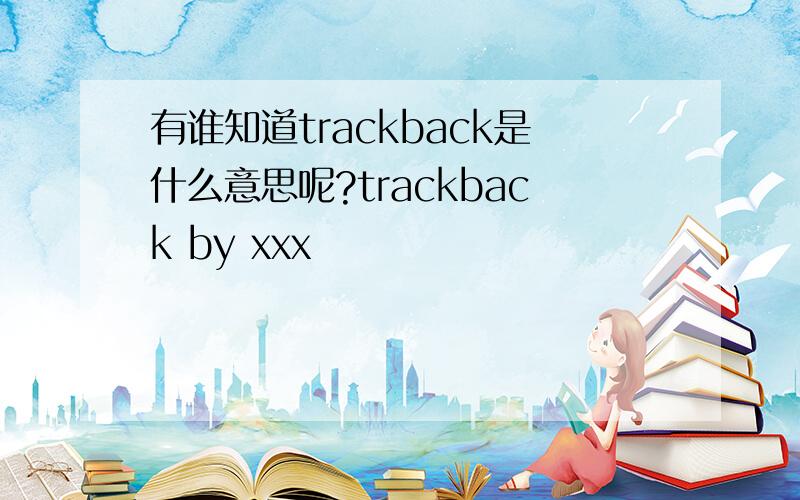 有谁知道trackback是什么意思呢?trackback by xxx