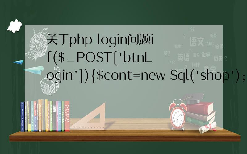 关于php login问题if($_POST['btnLogin']){$cont=new Sql('shop');unformcode();$obj=new tool();$username = $obj->StrToDBC(trim($_POST['username']));$password = $obj->StrToDBC(md5($_POST['password']));$login_his = trim($_POST['login_his']);$referer =