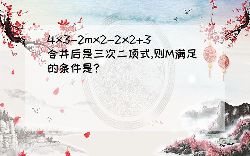 4x3-2mx2-2x2+3合并后是三次二项式,则M满足的条件是?