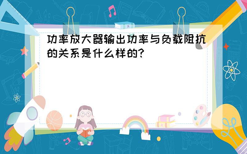 功率放大器输出功率与负载阻抗的关系是什么样的?