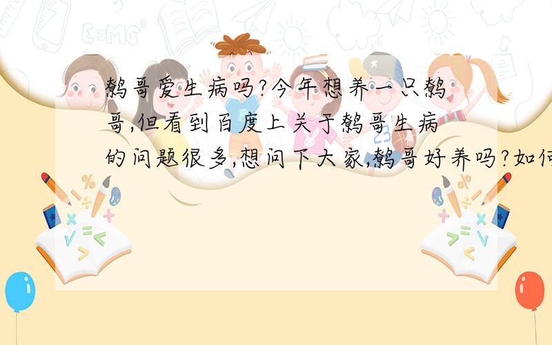 鹩哥爱生病吗?今年想养一只鹩哥,但看到百度上关于鹩哥生病的问题很多,想问下大家,鹩哥好养吗?如何饲养减少发病率