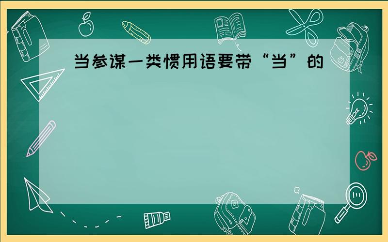 当参谋一类惯用语要带“当”的