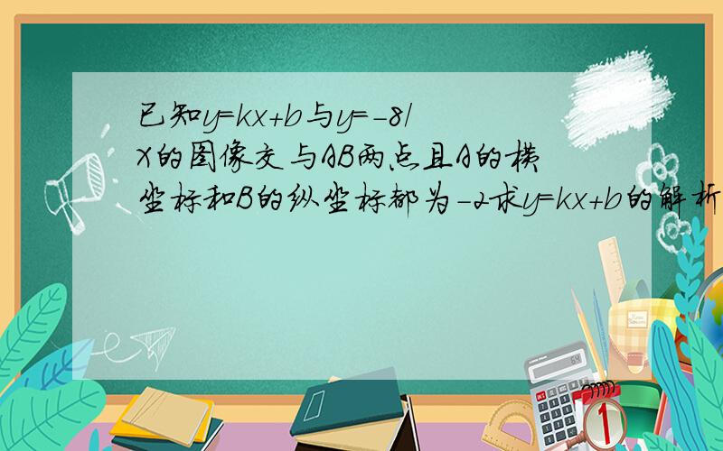 已知y=kx+b与y=－8／X的图像交与AB两点且A的横坐标和B的纵坐标都为－2求y=kx＋b的解析式和△AOB的面积