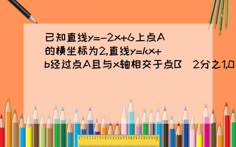 已知直线y=-2x+6上点A的横坐标为2,直线y=kx+b经过点A且与x轴相交于点B（2分之1,0）,求直线AB的函数解析式