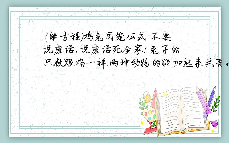 （解方程）鸡兔同笼公式 不要说废话,说废话死全家!兔子的只数跟鸡一样.两种动物的腿加起来共有48只,鸡和兔子各有多少只?