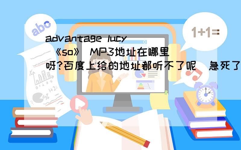 advantage lucy 《so》 MP3地址在哪里呀?百度上给的地址都听不了呢  急死了