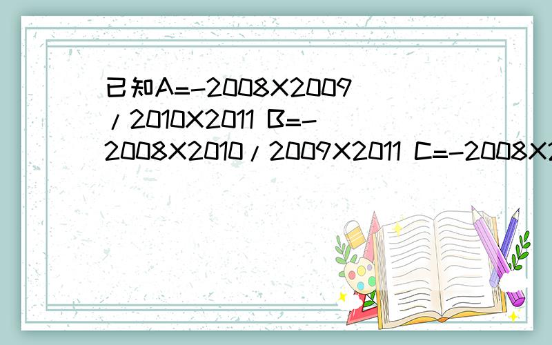 已知A=-2008X2009/2010X2011 B=-2008X2010/2009X2011 C=-2008X2011/2009x2010 你能证明A>B>C