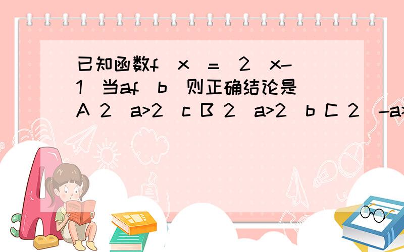 已知函数f(x)=|2^x-1|当af(b)则正确结论是A 2^a>2^c B 2^a>2^b C 2^-a>2^c D 2^a+2^c