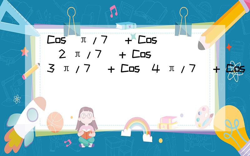 Cos[π/7] + Cos[2 π/7] + Cos[3 π/7] + Cos[4 π/7] + Cos[5 π/7] + Cos[6 π/7] + Cos[7π/7]过程思路 不要只有答案哦