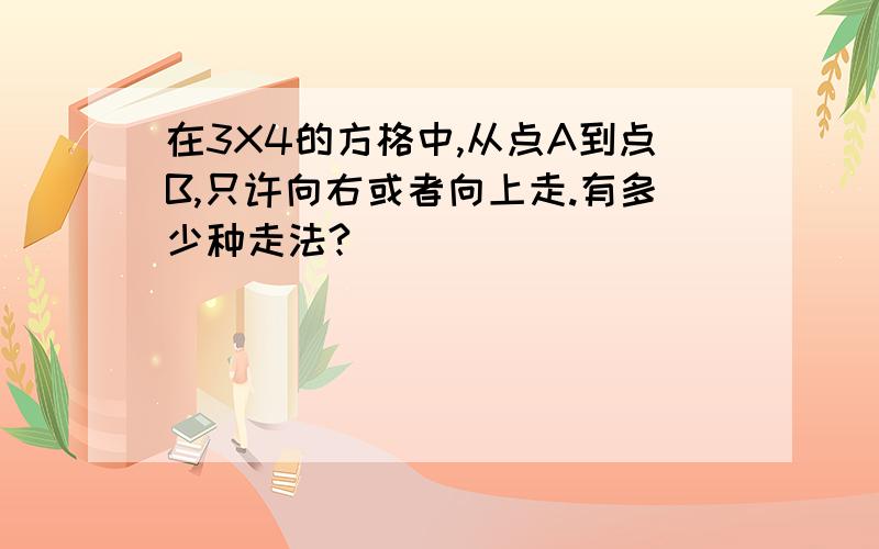 在3X4的方格中,从点A到点B,只许向右或者向上走.有多少种走法?