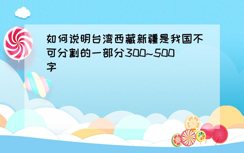 如何说明台湾西藏新疆是我国不可分割的一部分300~500字