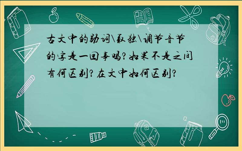 古文中的助词\取独\调节音节的字是一回事吗?如果不是之间有何区别?在文中如何区别?