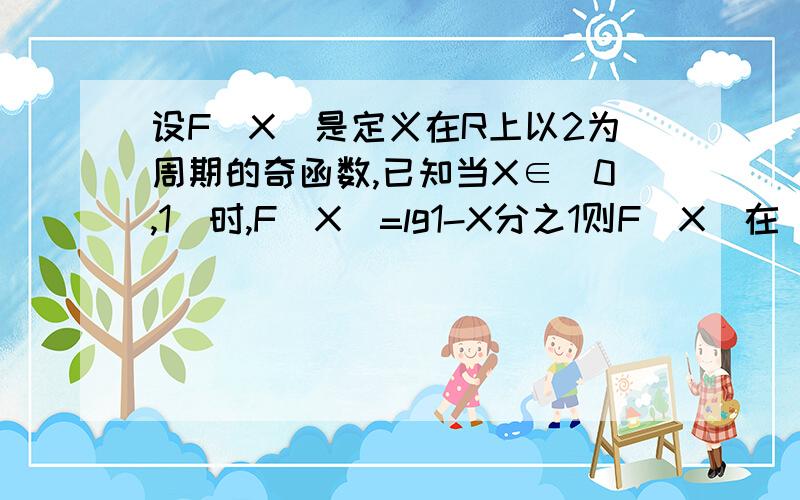 设F(X)是定义在R上以2为周期的奇函数,已知当X∈（0,1）时,F(X)=lg1-X分之1则F(X)在（1,2 )上是增或减函