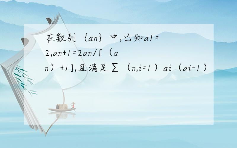 在数列｛an｝中,已知a1=2,an+1=2an/[（an）+1],且满足∑（n,i=1）ai（ai-1）