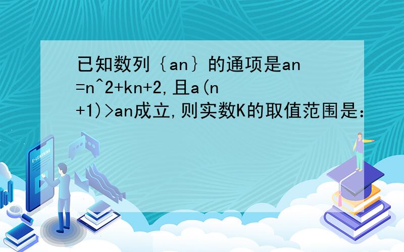 已知数列｛an｝的通项是an=n^2+kn+2,且a(n+1)>an成立,则实数K的取值范围是：