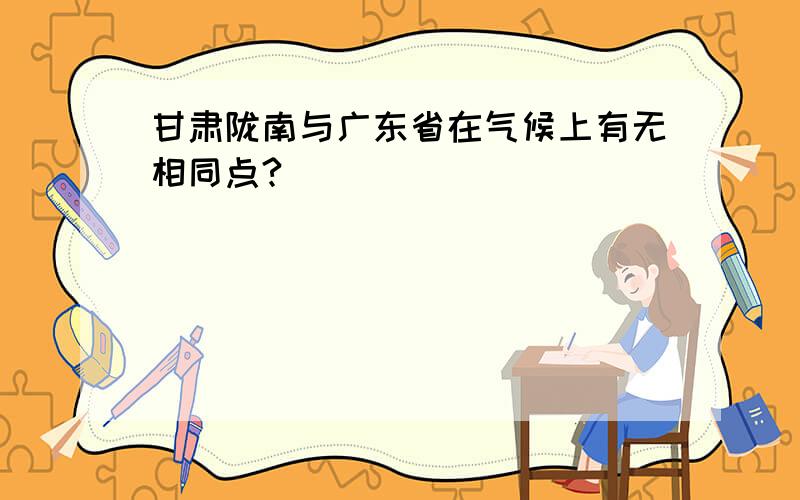 甘肃陇南与广东省在气候上有无相同点?