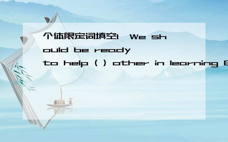 个体限定词填空1,We should be ready to help ( ) other in learning English.A.every B.each2,Don't be afraid to admit that you are less than perfect.It is this fragile thread that binds us to ( ) together.A.every B.each麻烦说下理由,