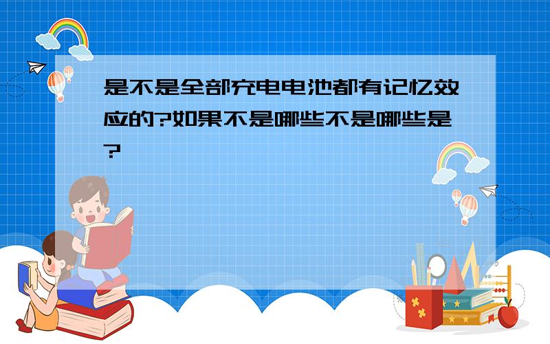 是不是全部充电电池都有记忆效应的?如果不是哪些不是哪些是?