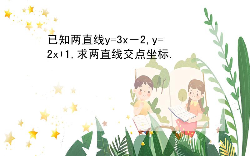 已知两直线y=3x－2,y=2x+1,求两直线交点坐标.