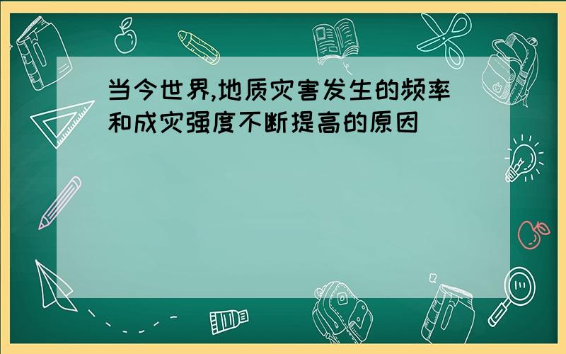 当今世界,地质灾害发生的频率和成灾强度不断提高的原因