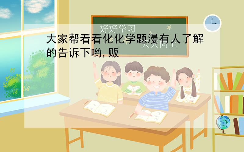 大家帮看看化化学题漫有人了解的告诉下哟,贩