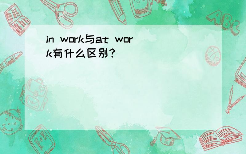 in work与at work有什么区别?