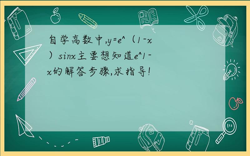 自学高数中,y=e^（1-x）sinx主要想知道e^1-x的解答步骤,求指导!